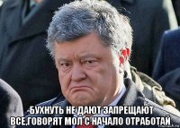  -бухнуть не дают запрещают все,говорят мол с начало отработай