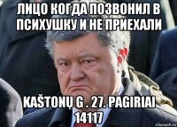 лицо когда позвонил в психушку и не приехали kaštonų g . 27. pagiriai 14117