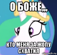 о боже,,, кто меня за жопу схватил