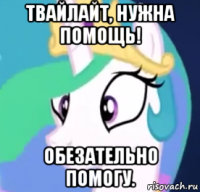 твайлайт, нужна помощь! обезательно помогу.