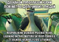 до какой лупоглазой херни психиатры долечивают людей respublikine vilniaus psichiatrijos ligonine antras moteru skyrius parko g. 21, vilnius, vilnius 11205, lituania