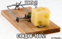 ух ты! скидка- 100%!