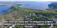  мой город настолько мал, что приходится дружить, влюбляться, учиться и работать с одними и теми же людьми