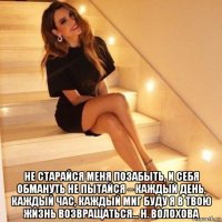 не старайся меня позабыть, и себя обмануть не пытайся – каждый день, каждый час, каждый миг буду я в твою жизнь возвращаться… н. волохова