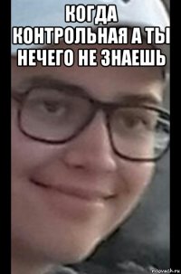 когда контрольная а ты нечего не знаешь 
