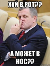 хуй в рот?? а может в нос??