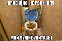 арлекино, не рви жопу мой чужие унитазы