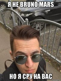 я не bruno mars но я сру на вас