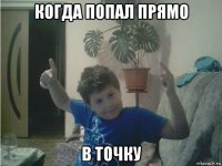 когда попал прямо в точку