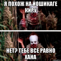 я похож на йошикаге киру нет? тебе все равно хана