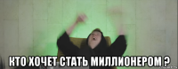  кто хочет стать миллионером ?