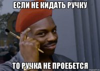 если не кидать ручку то ручка не проебется