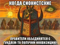 когда сионистские правители объединятся с гундяем-то получим инквизицию!