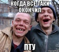 когда все-таки окончил пту