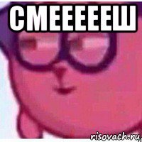 смеееееш 
