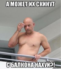 а может их скинут с балкона нахуй?!