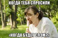 когда тебя спросили «когда будет слэм?»