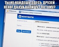 ты не найдешь здесь друзей некогда хуй напишут потому? 