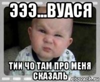 эээ...вуася тии чо там про меня сказаль