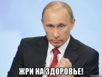  жри на здоровье!
