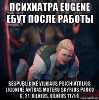 психиатра eugene ебут после работы respublikinė vilniaus psichiatrijos ligoninė antras moteru skyrius parko g. 21, vilnius, vilnius 11205