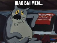 щас бы мем... 
