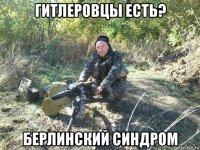 гитлеровцы есть? берлинский синдром