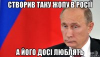 створив таку жопу в росії а його досі люблять