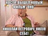 костя: вышел новый фильм "оно" николай петрович: нихуя себе!