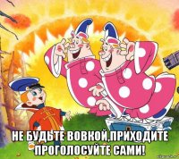  не будьте вовкой,приходите проголосуйте сами!