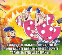  русы!2018г.выборы президента рф!не будьте вовками,проголосуйте сами за будущее страны!