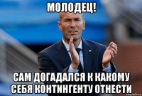 молодец! сам догадался к какому себя контингенту отнести