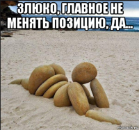 злюко, главное не менять позицию, да... 