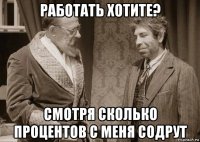 работать хотите? смотря сколько процентов с меня содрут