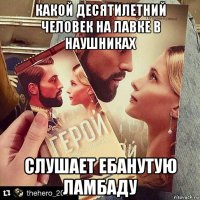 какой десятилетний человек на лавке в наушниках слушает ебанутую ламбаду
