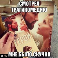 смотрел трагикомедию мне было скучно