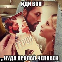 иди вон куда пропал человек