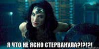  я что не ясно стерванула?!?!?!