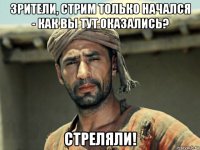 зрители, стрим только начался - как вы тут оказались? стреляли!