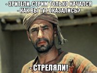 - зрители, стрим только начался - как вы тут оказались? - стреляли!