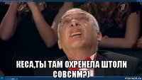  кеса,ты там охренела штоли совсим?)