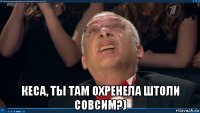  кеса, ты там охренела штоли совсим?)