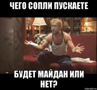 чего сопли пускаете будет майдан или нет?