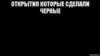 открытия которые сделали черные 