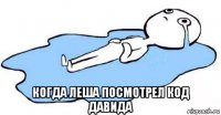  когда леша посмотрел код давида