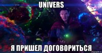 univers я пришел договориться