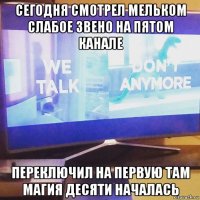 сегодня смотрел мельком слабое звено на пятом канале переключил на первую там магия десяти началась