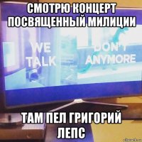 смотрю концерт посвященный милиции там пел григорий лепс