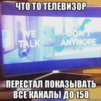 что то телевизор перестал показывать все каналы до 150