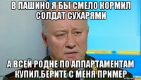 в пашино я бы смело кормил солдат сухарями а всей родне по аппартаментам купил,берите с меня пример